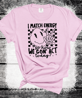 I Match energy so How we goin to act Funny everyday Comfort Colors shirts