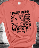 I Match energy so How we goin to act Funny everyday Comfort Colors shirts