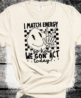 I Match energy so How we goin to act Funny everyday Comfort Colors shirts