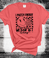 I Match energy so How we goin to act Funny everyday Comfort Colors shirts