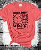 I Match energy so How we goin to act Funny everyday Comfort Colors shirts