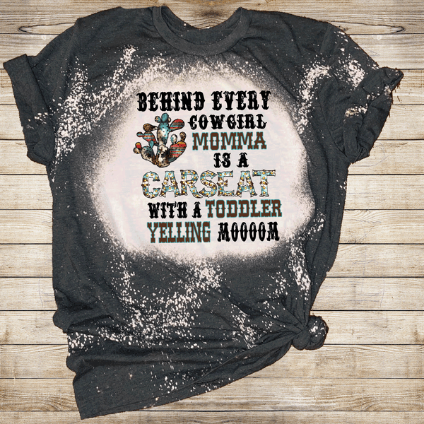 Behind every Cowgirl Momma Carseat with a Toddler Yelling Bleached Shirts DTF Tees